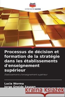 Processus de d?cision et formation de la strat?gie dans les ?tablissements d'enseignement sup?rieur Lucia Worma Jorge Oneid 9786207719051
