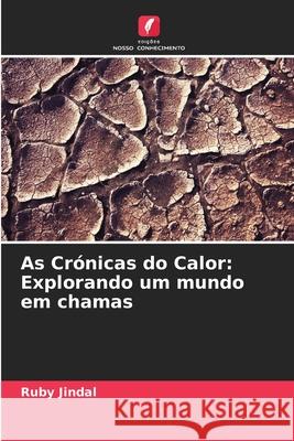 As Cr?nicas do Calor: Explorando um mundo em chamas Ruby Jindal 9786207719914 Edicoes Nosso Conhecimento
