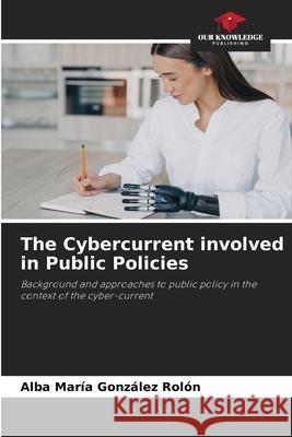 The Cybercurrent involved in Public Policies Alba Mar?a Gonz?le 9786207720132 Our Knowledge Publishing