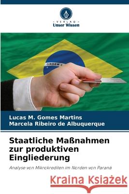 Staatliche Ma?nahmen zur produktiven Eingliederung Lucas M. Gome Marcela Ribeiro de Albuquerque 9786207720231