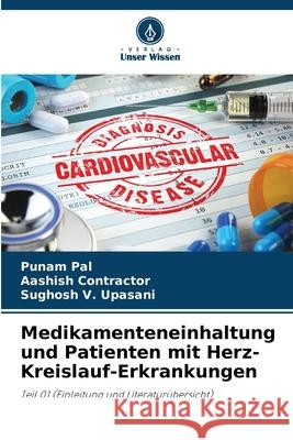 Medikamenteneinhaltung und Patienten mit Herz-Kreislauf-Erkrankungen Punam Pal Aashish Contractor Sughosh V. Upasani 9786207721016 Verlag Unser Wissen