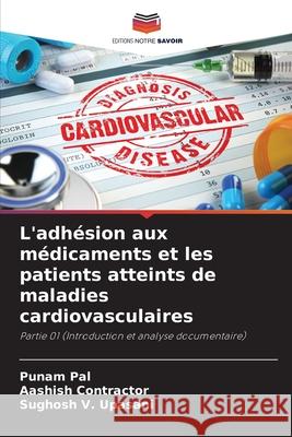 L'adh?sion aux m?dicaments et les patients atteints de maladies cardiovasculaires Punam Pal Aashish Contractor Sughosh V. Upasani 9786207721023 Editions Notre Savoir