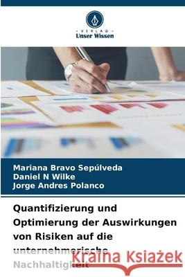 Quantifizierung und Optimierung der Auswirkungen von Risiken auf die unternehmerische Nachhaltigkeit Mariana Brav Daniel N. Wilke Jorge Andres Polanco 9786207722563