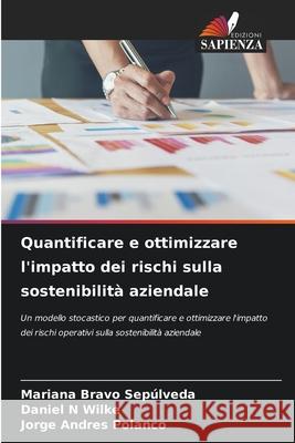 Quantificare e ottimizzare l'impatto dei rischi sulla sostenibilit? aziendale Mariana Brav Daniel N. Wilke Jorge Andres Polanco 9786207722594