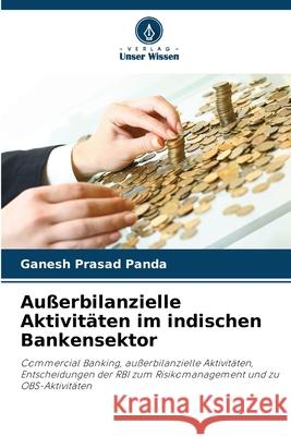 Au?erbilanzielle Aktivit?ten im indischen Bankensektor Ganesh Prasad Panda 9786207722709