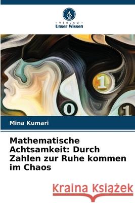 Mathematische Achtsamkeit: Durch Zahlen zur Ruhe kommen im Chaos Mina Kumari 9786207723348 Verlag Unser Wissen