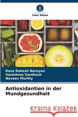 Antioxidantien in der Mundgesundheit Rosa Rakesh Narayan Vanishree Santhosh Naveen Murthy 9786207724413 Verlag Unser Wissen