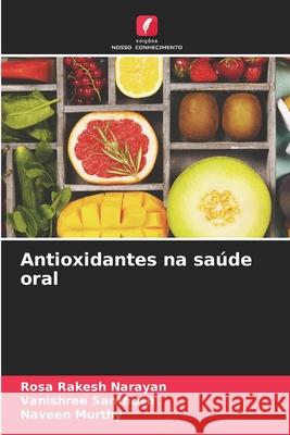 Antioxidantes na sa?de oral Rosa Rakesh Narayan Vanishree Santhosh Naveen Murthy 9786207724475