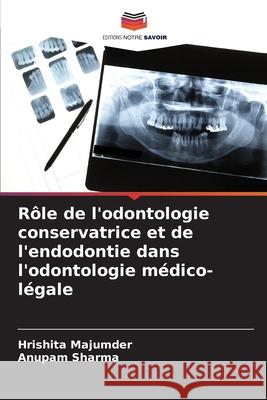 R?le de l'odontologie conservatrice et de l'endodontie dans l'odontologie m?dico-l?gale Hrishita Majumder Anupam Sharma 9786207724673