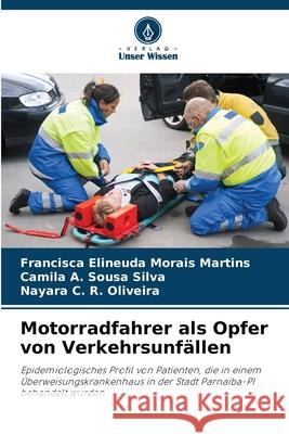 Motorradfahrer als Opfer von Verkehrsunf?llen Francisca Elineuda Morai Camila A. Sous Nayara C. R 9786207724932 Verlag Unser Wissen