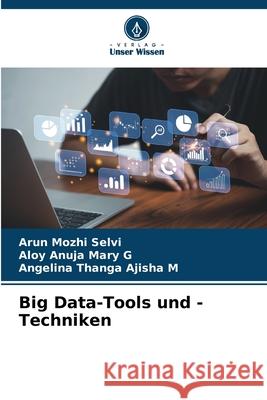 Big Data-Tools und -Techniken Arun Mozhi Selvi Aloy Anuja Mary G Angelina Thanga Ajisha M 9786207725076