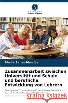 Zusammenarbeit zwischen Universit?t und Schule und berufliche Entwicklung von Lehrern Sheila Salle 9786207725335 Verlag Unser Wissen