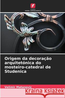Origem da decora??o arquitet?nica do mosteiro-catedral de Studenica Velimir Matanovic 9786207726066 Edicoes Nosso Conhecimento