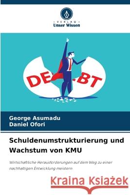 Schuldenumstrukturierung und Wachstum von KMU George Asumadu Daniel Ofori 9786207726219 Verlag Unser Wissen