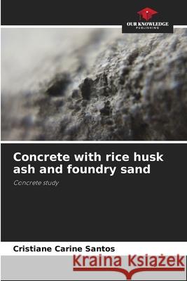 Concrete with rice husk ash and foundry sand Cristiane Carine Santos 9786207726325