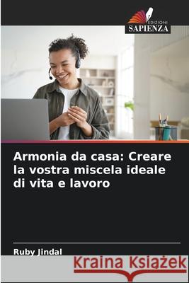 Armonia da casa: Creare la vostra miscela ideale di vita e lavoro Ruby Jindal 9786207727032