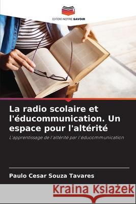 La radio scolaire et l'éducommunication. Un espace pour l'altérité Souza Tavares, Paulo Cesar 9786207728701