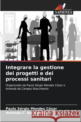 Integrare la gestione dei progetti e dei processi sanitari Paulo S?rgio Mendes C?sar Amanda C. Nascimento 9786207729296