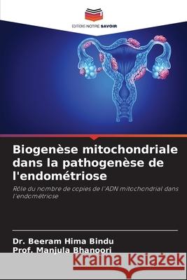 Biogen?se mitochondriale dans la pathogen?se de l'endom?triose Beeram Hima Bindu Prof Manjula Bhanoori 9786207729647