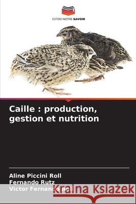 Caille: production, gestion et nutrition Aline Piccin Fernando Rutz Victor Fernando Roll 9786207730124