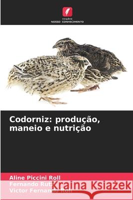 Codorniz: produ??o, maneio e nutri??o Aline Piccin Fernando Rutz Victor Fernando Roll 9786207730148