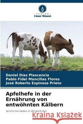 Apfelhefe in der Ern?hrung von entw?hnten K?lbern Daniel D?a Pablo Fidel Mancilla Jos? Roberto Espinoz 9786207730162 Verlag Unser Wissen