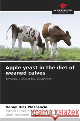 Apple yeast in the diet of weaned calves Daniel D?a Pablo Fidel Mancilla Jos? Roberto Espinoz 9786207730179 Our Knowledge Publishing