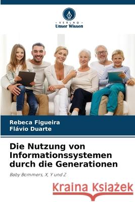 Die Nutzung von Informationssystemen durch die Generationen Rebeca Figueira Fl?vio Duarte 9786207730414