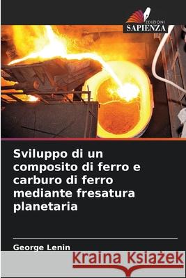 Sviluppo di un composito di ferro e carburo di ferro mediante fresatura planetaria George Lenin 9786207731329 Edizioni Sapienza