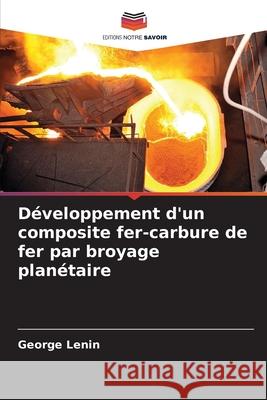 D?veloppement d'un composite fer-carbure de fer par broyage plan?taire George Lenin 9786207731336 Editions Notre Savoir