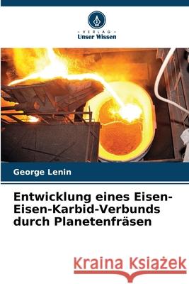 Entwicklung eines Eisen-Eisen-Karbid-Verbunds durch Planetenfr?sen George Lenin 9786207731350