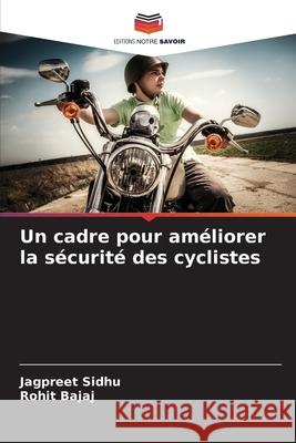 Un cadre pour am?liorer la s?curit? des cyclistes Jagpreet Sidhu Rohit Bajaj 9786207731787 Editions Notre Savoir