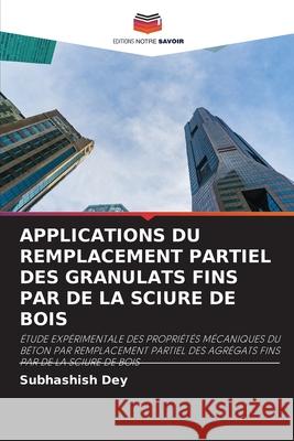 Applications Du Remplacement Partiel Des Granulats Fins Par de la Sciure de Bois Subhashish Dey 9786207731862