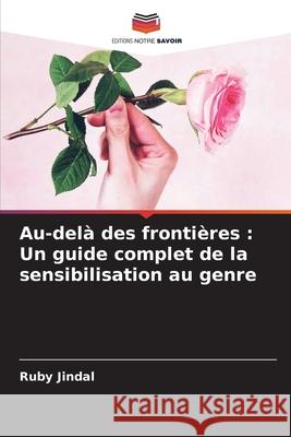 Au-del? des fronti?res: Un guide complet de la sensibilisation au genre Ruby Jindal 9786207733620 Editions Notre Savoir
