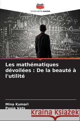 Les mathématiques dévoilées : De la beauté à l'utilité Kumari, Mina, Vats, Pooja 9786207733699