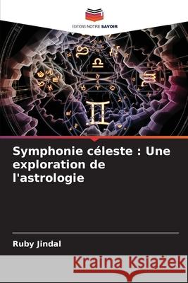 Symphonie c?leste: Une exploration de l'astrologie Ruby Jindal 9786207734450 Editions Notre Savoir