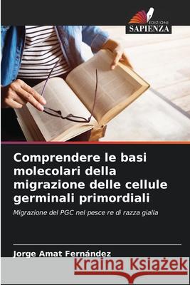 Comprendere le basi molecolari della migrazione delle cellule germinali primordiali Jorge Ama 9786207734894 Edizioni Sapienza