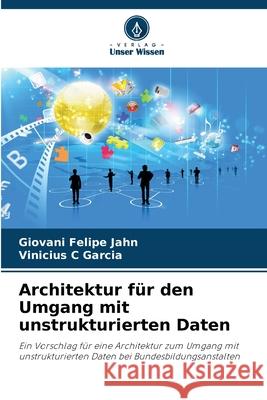 Architektur f?r den Umgang mit unstrukturierten Daten Giovani Felipe Jahn Vinicius C. Garcia 9786207736294