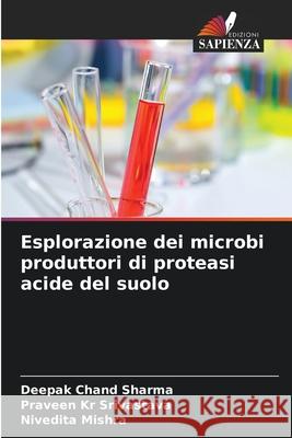 Esplorazione dei microbi produttori di proteasi acide del suolo Deepak Chand Sharma Praveen Kr Srivastava Nivedita Mishra 9786207736621 Edizioni Sapienza