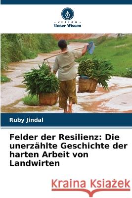 Felder der Resilienz: Die unerz?hlte Geschichte der harten Arbeit von Landwirten Ruby Jindal 9786207737796 Verlag Unser Wissen