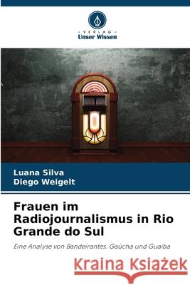 Frauen im Radiojournalismus in Rio Grande do Sul Luana Silva Diego Weigelt 9786207737994