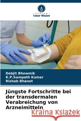 J?ngste Fortschritte bei der transdermalen Verabreichung von Arzneimitteln Debjit Bhowmik K. P. Sampath Kumar Rishab Bhanot 9786207738496