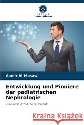 Entwicklung und Pioniere der p?diatrischen Nephrologie Aamir Al-Mosawi 9786207738670
