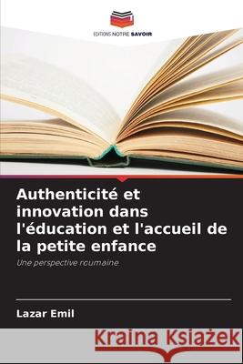 Authenticit? et innovation dans l'?ducation et l'accueil de la petite enfance Lazar Emil 9786207738786