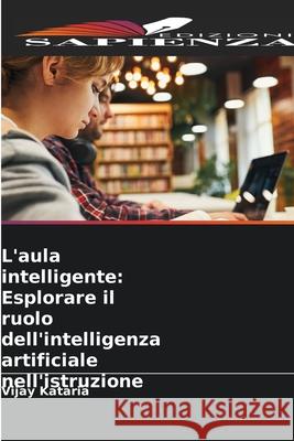 L'aula intelligente: Esplorare il ruolo dell'intelligenza artificiale nell'istruzione Vijay Kataria 9786207738984