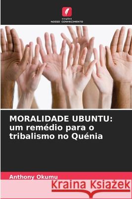 Moralidade Ubuntu: um rem?dio para o tribalismo no Qu?nia Anthony Okumu 9786207739103 Edicoes Nosso Conhecimento