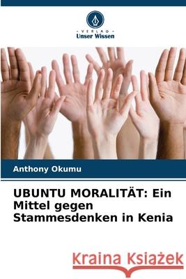 Ubuntu Moralit?t: Ein Mittel gegen Stammesdenken in Kenia Anthony Okumu 9786207739141 Verlag Unser Wissen