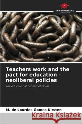 Teachers work and the pact for education - neoliberal policies M. de Lourdes Gomes Kirsten 9786207740321