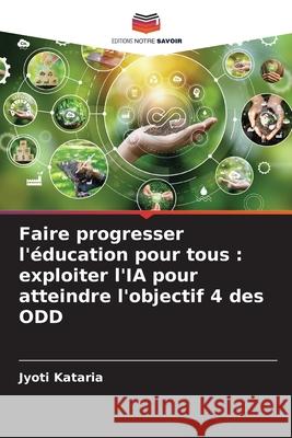 Faire progresser l'?ducation pour tous: exploiter l'IA pour atteindre l'objectif 4 des ODD Jyoti Kataria 9786207741243