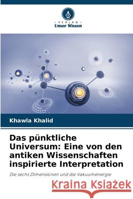 Das p?nktliche Universum: Eine von den antiken Wissenschaften inspirierte Interpretation Khawla Khalid 9786207741571